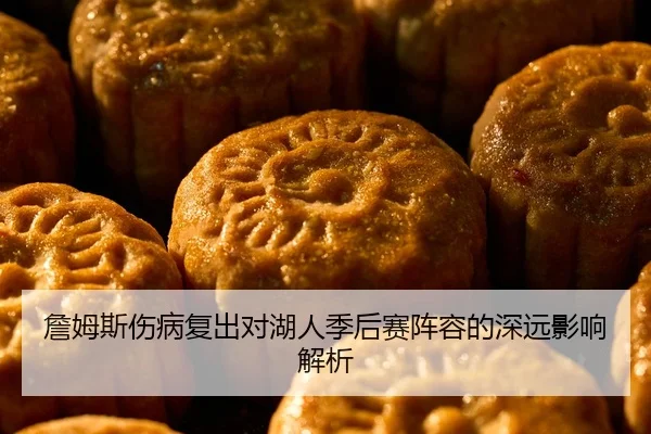 詹姆斯伤病复出对湖人季后赛阵容的深远影响解析